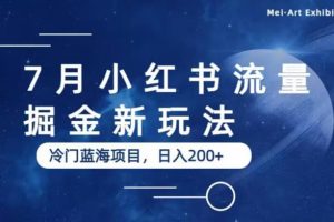 【第5317期】小红书怎么赚钱：7月小红书流量掘金最新玩法，冷门蓝海小项目，日入200+【揭秘】