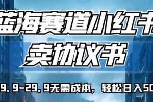 【第5797期】怎么做小红书赚钱：蓝海赛道小红书卖协议书，一单9.9-29.9，轻松日入500+