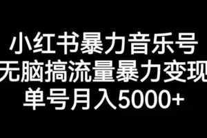 【第5722期】小红书音乐号怎么赚钱：小红书音乐号，无脑搞流量暴力变现，单号月入5000+