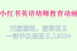 【第5440期】小红书英语启蒙项目：无脑搬运，小红书英语幼师教育动画，日入500+