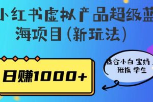 【第5416期】小红书虚拟项目怎么做：适合小白宝妈上班族，小红书虚拟产品蓝海项目(新玩法）