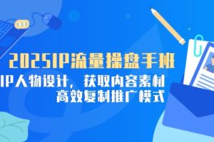 【第9403期】2025IP流量操盘手班，商业IP人物设计，获取内容素材，高效复制推广模式