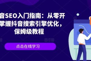 【第5386期】抖音seo排名优化：抖音SEO入门指南，从零开始掌握抖音seo搜索引擎优化全套教程