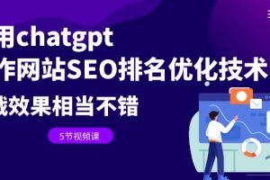 【第5364期】Chatgpt怎么用：用chatgpt操作网站SEO排名优化技术教程（5节视频课）