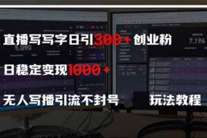 【第9332期】直播写写字日引300+创业粉，日稳定变现600+无人写播引流不封号，玩法教程