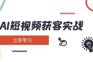 【第9200期】AI短视频获客实战：涵盖矩阵营销、搭建、定位、素材拍摄、起号、变现等