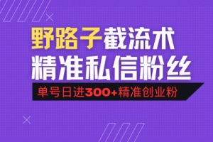 【第9121期】抖音评论区野路子引流术，精准私信粉丝，单号日引流300+精准创业粉