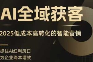 【第9644期】AI全域获客实训营,2025低成本高转化的智能营销,精准找客,高效营销