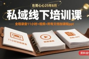 【第9602期】25年8月私域线下培训课，全程录音11小时+视频+所有文档加课程ppt