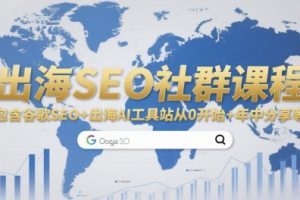 【第9555期】出海SEO社群课程，包含谷歌SEO+出海AI工具站从0开始+年中分享
