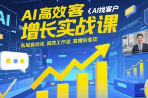 【第9464期】AI高效获客增长实战课，​AI找客户 私域自动化 高效工作流 直播快变现