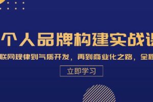 【第8497期】个人品牌构建实战课：从互联网规律到气质开发，再到商业化之路，全程解析