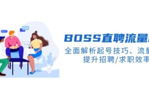 【第8949期】BOSS直聘流量秘籍，全面解析起号技巧、流量玩法，提升招聘/求职效率
