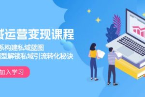 【第8864期】私域运营变现课程，3大体系构建私域蓝图，十大模型解锁私域引流转化秘诀