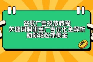 【第8843期】谷歌广告投放教程：关键词调研至广告优化全解析，助你轻松挣美金