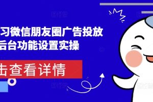 【第8784期】从0-1学习微信朋友圈广告投放及后台功能设置实操