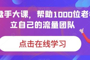 【第5623期】ip打造及品牌化运营全套：IP操盘手大课，帮助1000位老板建立自己的流量团队