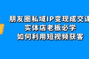 【副业4049期】怎么发朋友圈赚钱：实体店老板必学，朋友圈私域IP变现成交课