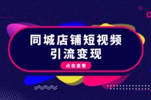 【第8585期】同城店铺短视频引流变现：掌握抖音平台规则，打造爆款内容，实现流量变现