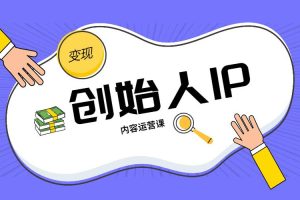 【副业2618期】创始人IP内容运营课：教你打造短视频行业从业者IP