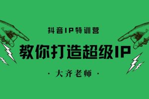 【副业2559期】如何打造个人ip：大齐老师孵化超级IP特训营（另附抖音运营全套文档）