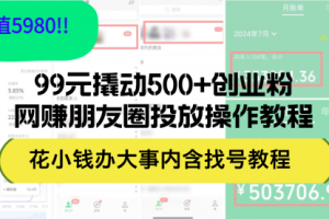 【第8221期】99元撬动500+创业粉，网赚朋友圈投放操作教程