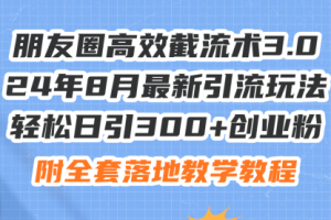 【第8119期】朋友圈高效截流术3.0，24年8月最新引流玩法，轻松日引300+创业粉