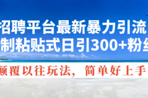 【第7998期】招聘平台最新暴力引流，复制粘贴式日引300+粉丝