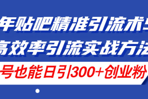 【第7994期】24年贴吧精准引流术5.0，高效率引流实战方法，单号也能日引300+创业粉
