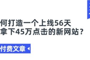 【第7977期】如何打造一个上线56天就拿下45万点击的新网站？