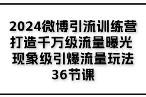 【第7961期】2024微博引流训练营「打造千万级流量曝光 现象级引爆流量玩法」