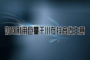 【第5384期】抖音千川怎么投放：实操千川实战课，超级带货控流，直播带货​千川全面实战打法