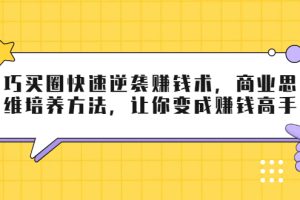 【副业2212期】巧买圈：快速逆袭赚钱术-商业思维培养方法