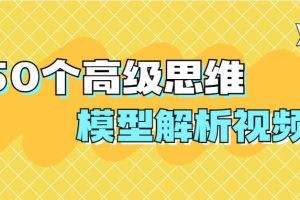 【副业2142期】50个必备高级思维模型解析视频