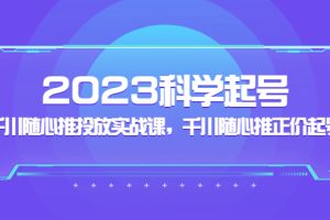 【第4423期】抖音千川推广怎么投放：2023千川随心推投放实战课，千川随心推正价起号