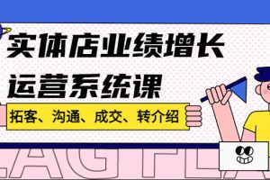 【副业4129期】实体店怎么引流推广：拓客、沟通、成交、转介绍，实体店业绩增长运营课