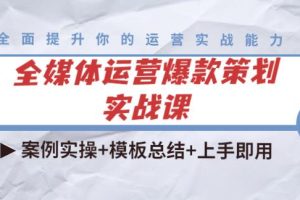 【副业3876】全媒体运营策划实战课：案例实操+模板总结+上手即用