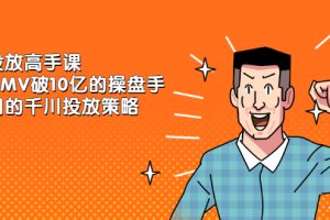【副业2603期】千川投放大神课：累计GMV破10亿的操盘手在用的千川投放策略