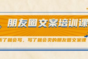 【副业2526期】朋友圈文案培训课：朋友圈销售文案必备技能（实操视频）