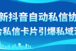 【第6620期】最新抖音自动私信协议，配合私信卡片引爆私域流量