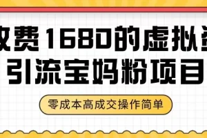 【第6286期】某收费1680的虚拟资料引流宝妈粉项目，零成本无脑操作，成交率非常高（教程+资料）