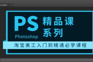 【副业3646】photoshop怎么抠图：photoshop精品课，淘宝美工入门到精通（全套教程）