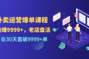 【副业3440期】外卖店怎么才能做起来：开业30天直破9999+单，外卖运营爆单课程