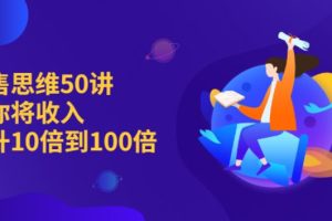 【副业2729期】销售思维模式50讲：帮你将收入提升10倍到100倍