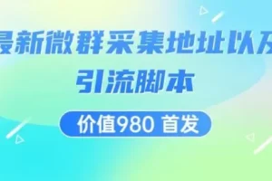 【第5956期】价值980最新微信群采集网址以及微群引流脚本，解放双手，全自动引流