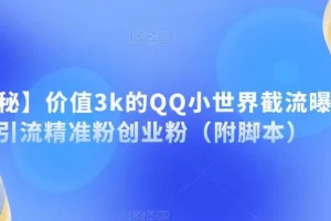 【第5894期】价值3k的QQ小世界截流曝光引流精准粉创业粉（附脚本）
