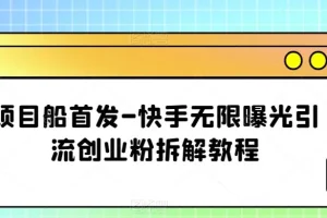 【第5840期】项目船首发-快手无限曝光引流创业粉拆解教程【揭秘】