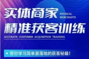 【第5756期】实体店引流客户的最快方法：实体商家精准获客训练，简单落地的获客秘籍！