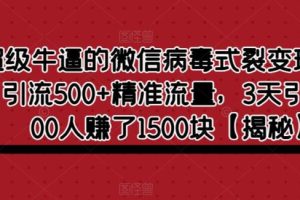 【第5150期】微信引流推广精准粉：超级牛逼的微信病毒式裂变玩法，日引流500+精准流量【揭秘】