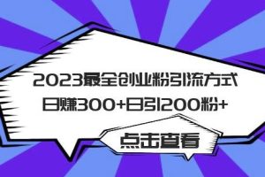 【第5131期】创业粉引流方法：2023最全全网创业粉引流方法，日赚300+日引粉200+